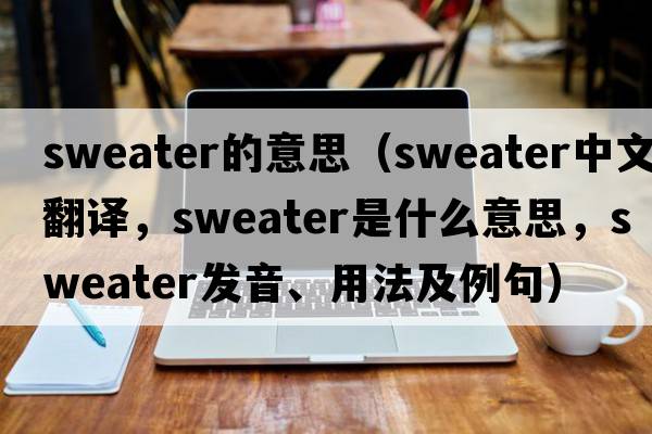 sweater的意思（sweater中文翻譯，sweater是什么意思，sweater發(fā)音、用法及例句）