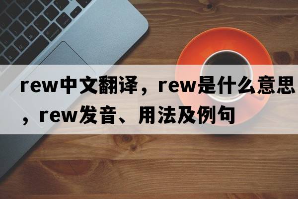 rew中文翻譯，rew是什么意思，rew發(fā)音、用法及例句
