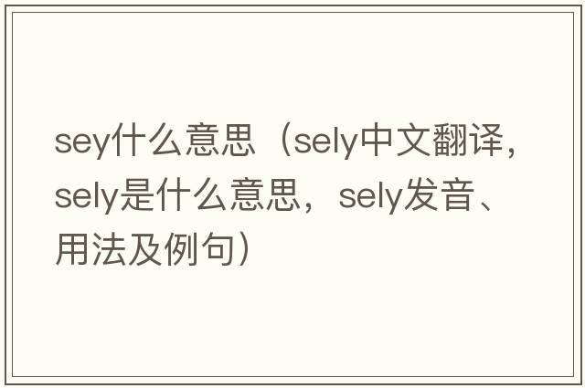 sey什么意思（Sely中文翻譯，Sely是什么意思，Sely發(fā)音、用法及例句）