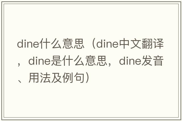dine什么意思（dine中文翻譯，dine是什么意思，dine發(fā)音、用法及例句）
