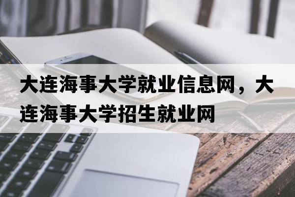 大連海事大學(xué)就業(yè)信息網(wǎng)，大連海事大學(xué)招生就業(yè)網(wǎng)