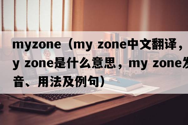 myzone（my zone中文翻譯，my zone是什么意思，my zone發(fā)音、用法及例句）