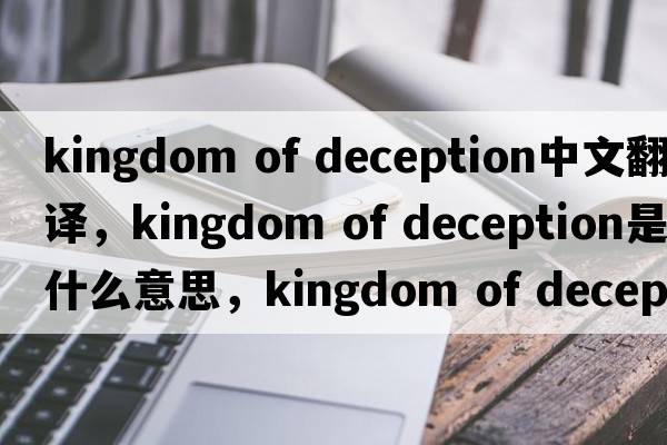 kingdom of deception中文翻譯，kingdom of deception是什么意思，kingdom of deception發(fā)音、用法及例句