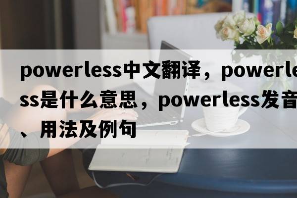 powerless中文翻譯，powerless是什么意思，powerless發(fā)音、用法及例句