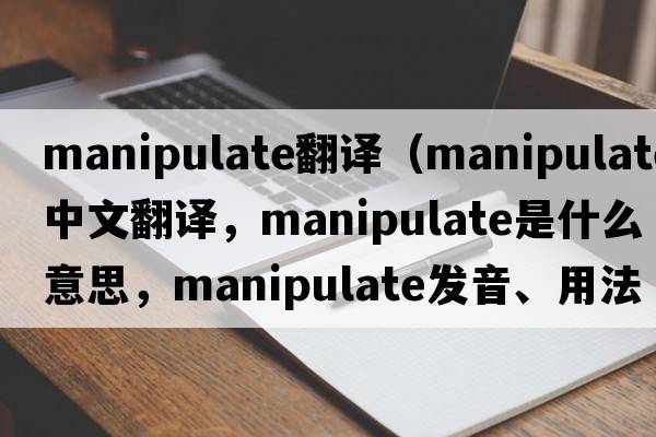 manipulate翻譯（manipulate中文翻譯，manipulate是什么意思，manipulate發(fā)音、用法及例句）