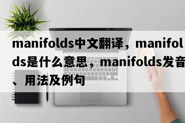 manifolds中文翻譯，manifolds是什么意思，manifolds發(fā)音、用法及例句