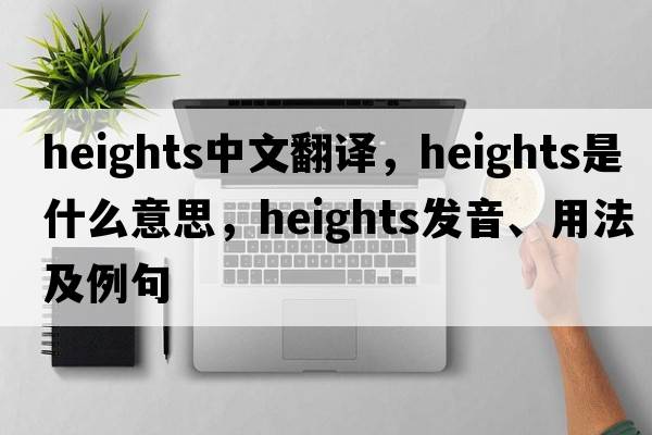 heights中文翻譯，heights是什么意思，heights發(fā)音、用法及例句