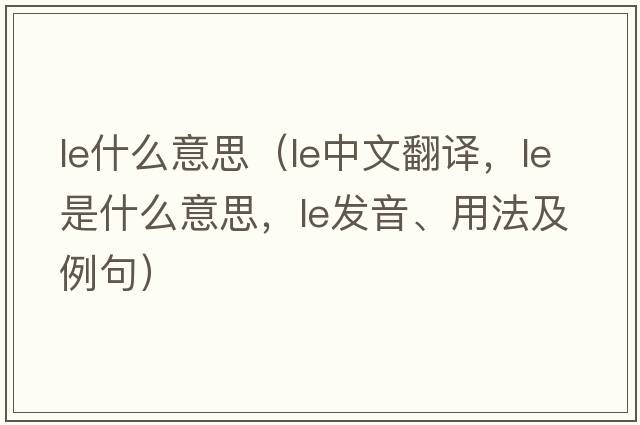 le什么意思（le中文翻譯，le是什么意思，le發(fā)音、用法及例句）