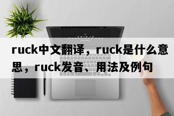 ruck中文翻譯，ruck是什么意思，ruck發(fā)音、用法及例句