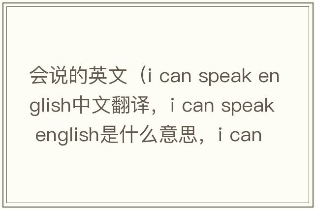 會(huì)說的英文（i can speak english中文翻譯，i can speak english是什么意思，i can speak english發(fā)音、用法及例句）