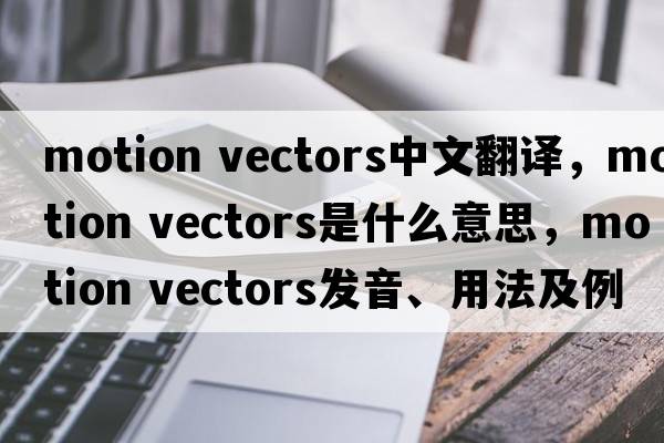 motion vectors中文翻譯，motion vectors是什么意思，motion vectors發(fā)音、用法及例句