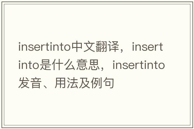 insertinto中文翻譯，insertinto是什么意思，insertinto發(fā)音、用法及例句