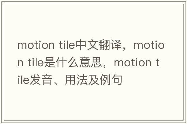 motion tile中文翻譯，motion tile是什么意思，motion tile發(fā)音、用法及例句