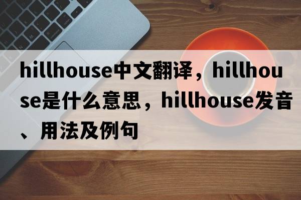 hillhouse中文翻譯，hillhouse是什么意思，hillhouse發(fā)音、用法及例句
