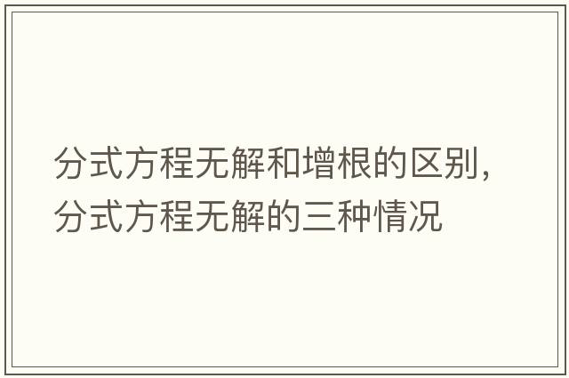 分式方程無解和增根的區(qū)別，分式方程無解的三種情況