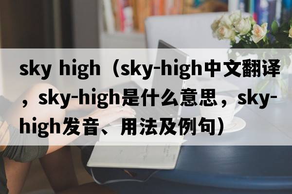 sky high（sky-high中文翻譯，sky-high是什么意思，sky-high發(fā)音、用法及例句）