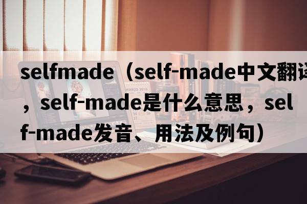 selfmade（self-made中文翻譯，self-made是什么意思，self-made發(fā)音、用法及例句）