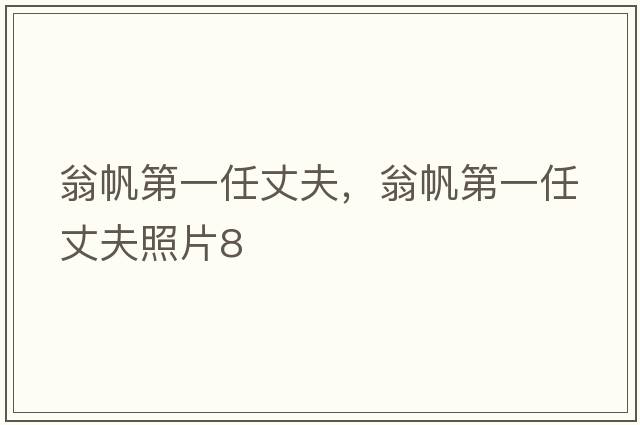 翁帆第一任丈夫，翁帆第一任丈夫照片8