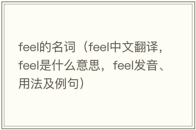 feel的名詞（feel中文翻譯，feel是什么意思，feel發(fā)音、用法及例句）