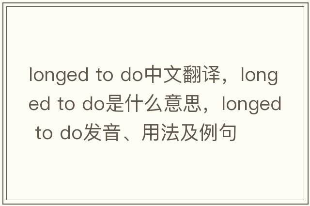 longed to do中文翻譯，longed to do是什么意思，longed to do發(fā)音、用法及例句