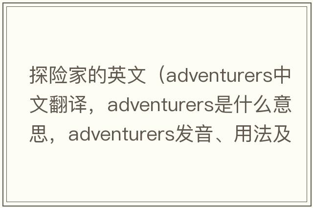 探險家的英文（adventurers中文翻譯，adventurers是什么意思，adventurers發(fā)音、用法及例句）