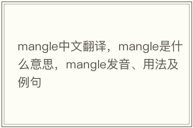 mangle中文翻譯，mangle是什么意思，mangle發(fā)音、用法及例句