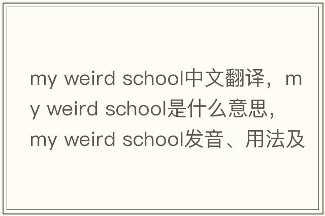 my weird school中文翻譯，my weird school是什么意思，my weird school發(fā)音、用法及例句