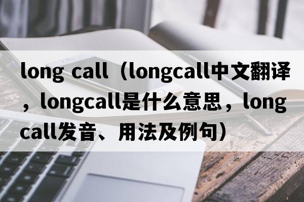 long call（longcall中文翻譯，longcall是什么意思，longcall發(fā)音、用法及例句）