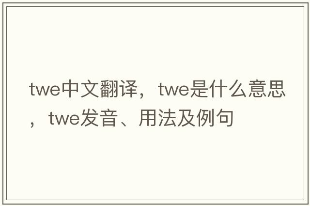 twe中文翻譯，twe是什么意思，twe發(fā)音、用法及例句