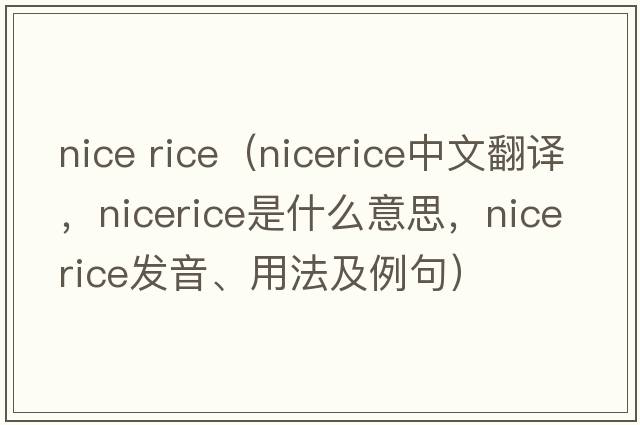 nice rice（nicerice中文翻譯，nicerice是什么意思，nicerice發(fā)音、用法及例句）