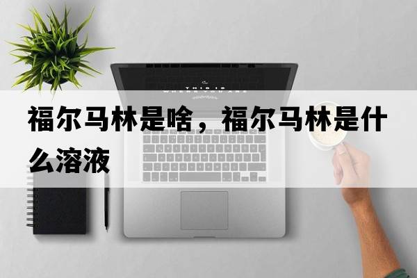 福爾馬林是啥，福爾馬林是什么溶液