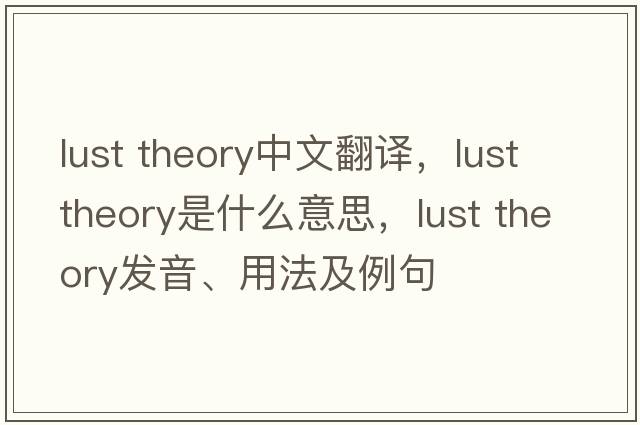 lust theory中文翻譯，lust theory是什么意思，lust theory發(fā)音、用法及例句