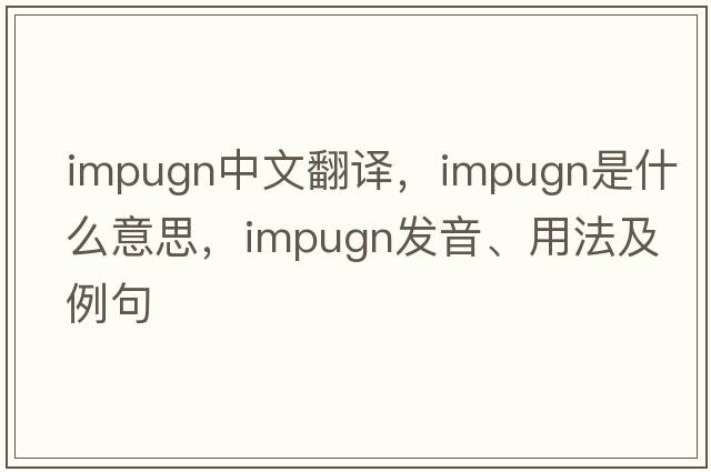 impugn中文翻譯，impugn是什么意思，impugn發(fā)音、用法及例句