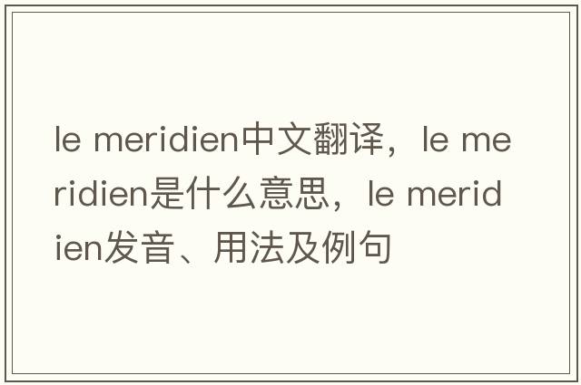 le meridien中文翻譯，le meridien是什么意思，le meridien發(fā)音、用法及例句