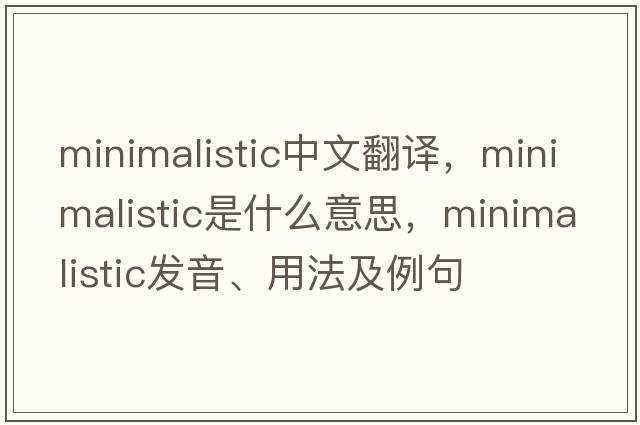 minimalistic中文翻譯，minimalistic是什么意思，minimalistic發(fā)音、用法及例句