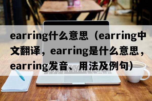 earring什么意思（earring中文翻譯，earring是什么意思，earring發(fā)音、用法及例句）