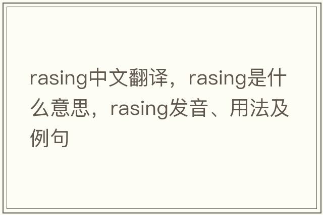 rasing中文翻譯，rasing是什么意思，rasing發(fā)音、用法及例句