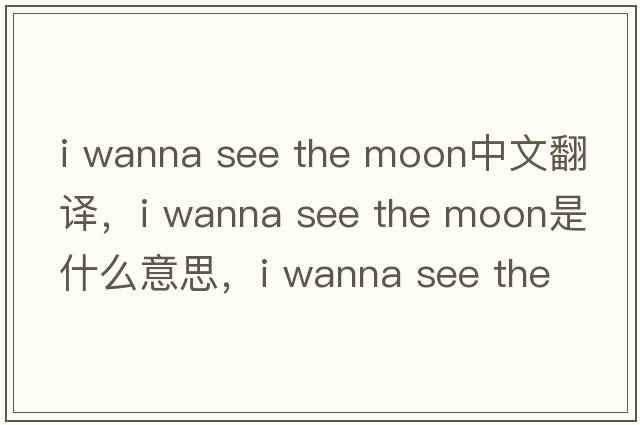 i wanna see the moon中文翻譯，i wanna see the moon是什么意思，i wanna see the moon發(fā)音、用法及例句