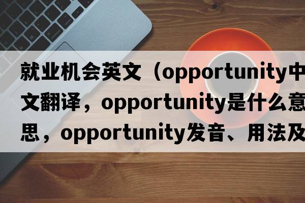就業(yè)機會英文（opportunity中文翻譯，opportunity是什么意思，opportunity發(fā)音、用法及例句）