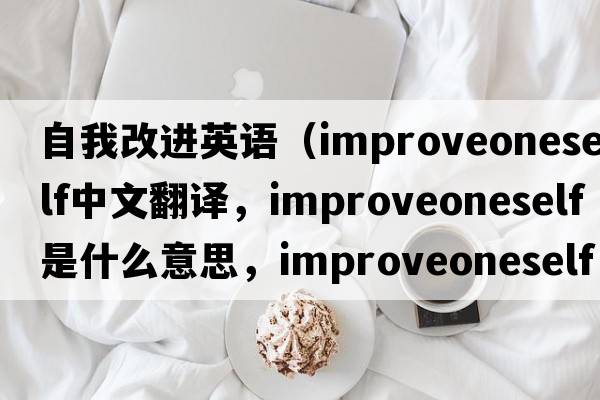 自我改進(jìn)英語(yǔ)（improveoneself中文翻譯，improveoneself是什么意思，improveoneself發(fā)音、用法及例句）