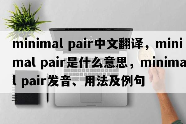 minimal pair中文翻譯，minimal pair是什么意思，minimal pair發(fā)音、用法及例句