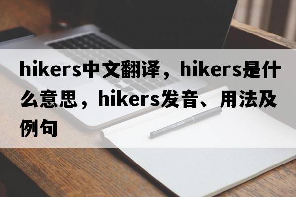 hikers中文翻譯，hikers是什么意思，hikers發(fā)音、用法及例句