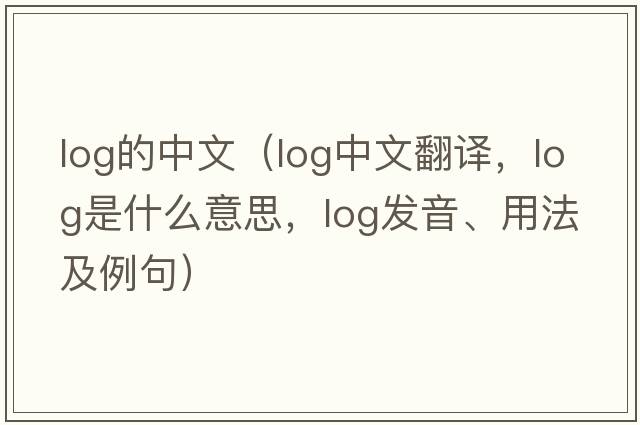 log的中文（log中文翻譯，log是什么意思，log發(fā)音、用法及例句）