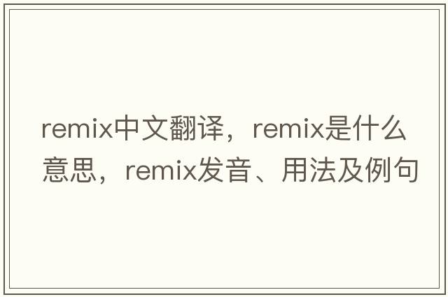 remix中文翻譯，remix是什么意思，remix發(fā)音、用法及例句
