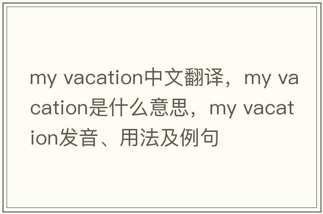 my vacation中文翻譯，my vacation是什么意思，my vacation發(fā)音、用法及例句