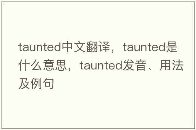 taunted中文翻譯，taunted是什么意思，taunted發(fā)音、用法及例句