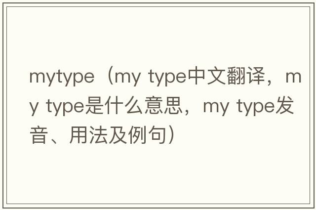 mytype（my type中文翻譯，my type是什么意思，my type發(fā)音、用法及例句）
