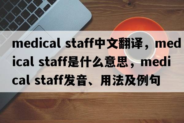 medical staff中文翻譯，medical staff是什么意思，medical staff發(fā)音、用法及例句