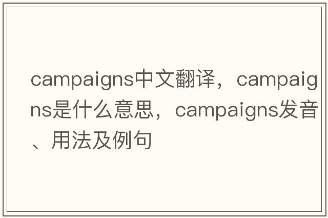 campaigns中文翻譯，campaigns是什么意思，campaigns發(fā)音、用法及例句
