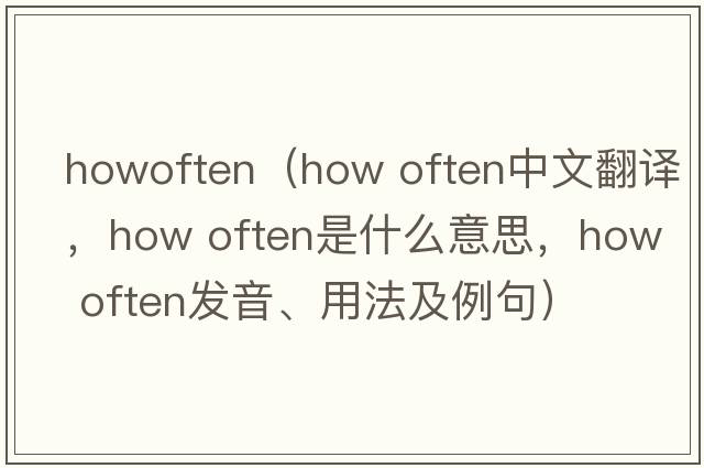 howoften（how often中文翻譯，how often是什么意思，how often發(fā)音、用法及例句）